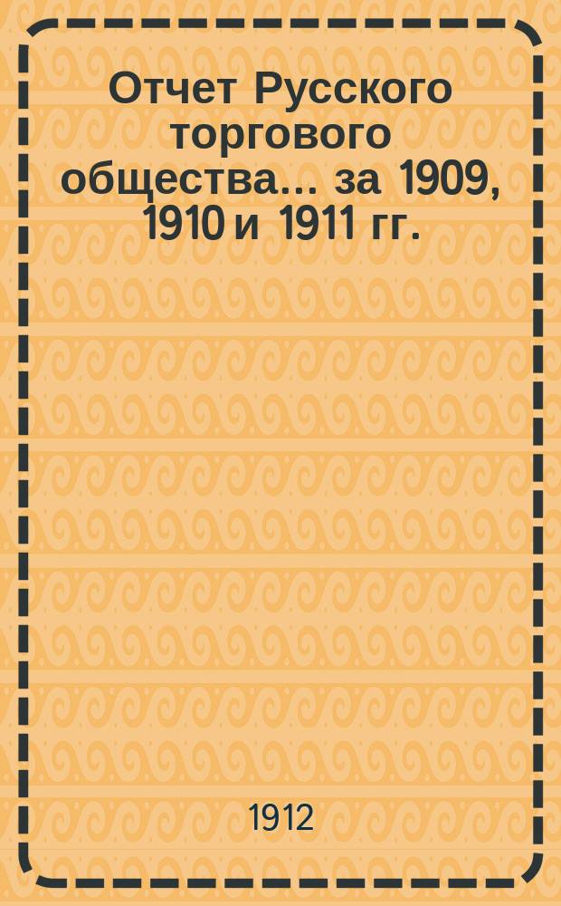 Отчет Русского торгового общества... за 1909, 1910 и 1911 гг.