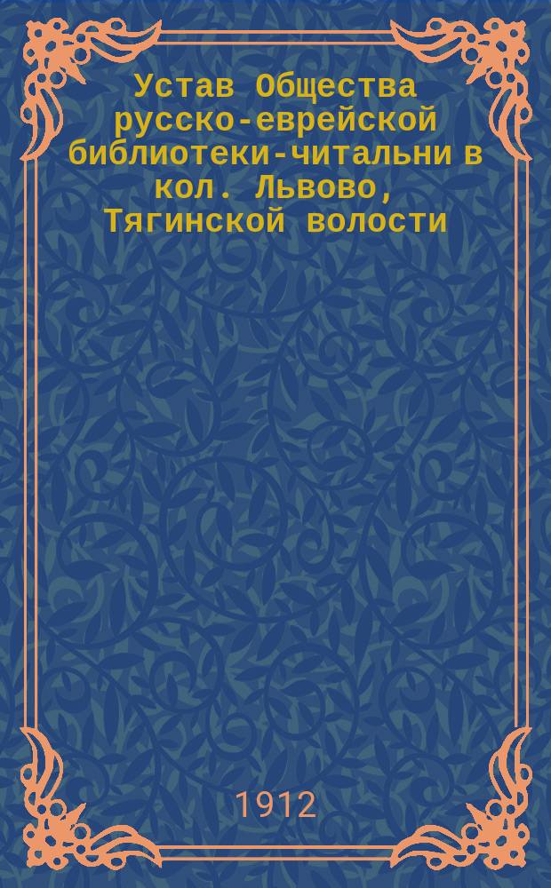 Устав Общества русско-еврейской библиотеки-читальни в кол. Львово, Тягинской волости, Херсонск. губ. и уезда