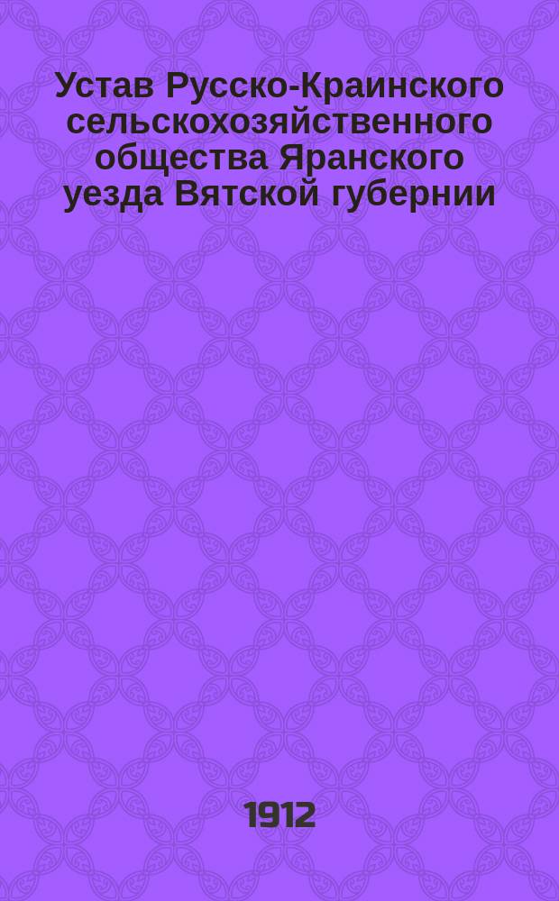 Устав Русско-Краинского сельскохозяйственного общества Яранского уезда Вятской губернии
