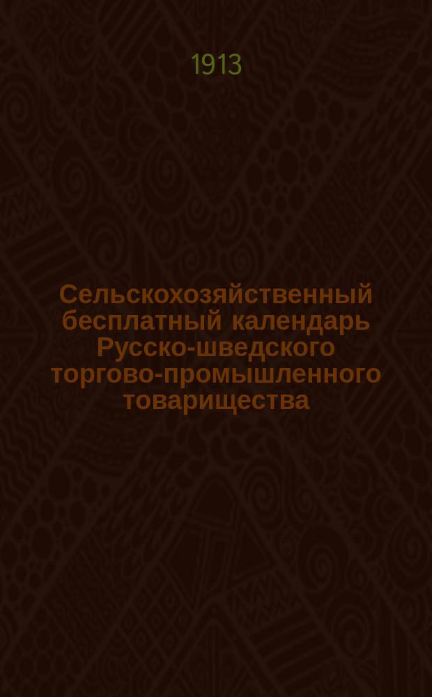 Сельскохозяйственный [бесплатный] календарь Русско-шведского торгово-промышленного товарищества... ... на 1913 год