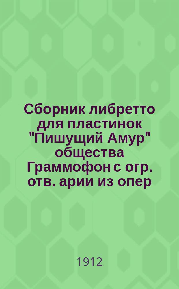 Сборник либретто для пластинок "Пишущий Амур" общества Граммофон с огр. отв. [арии из опер, опереток, романсы, песни, рассказы и пр. : С указ. исполнителей
