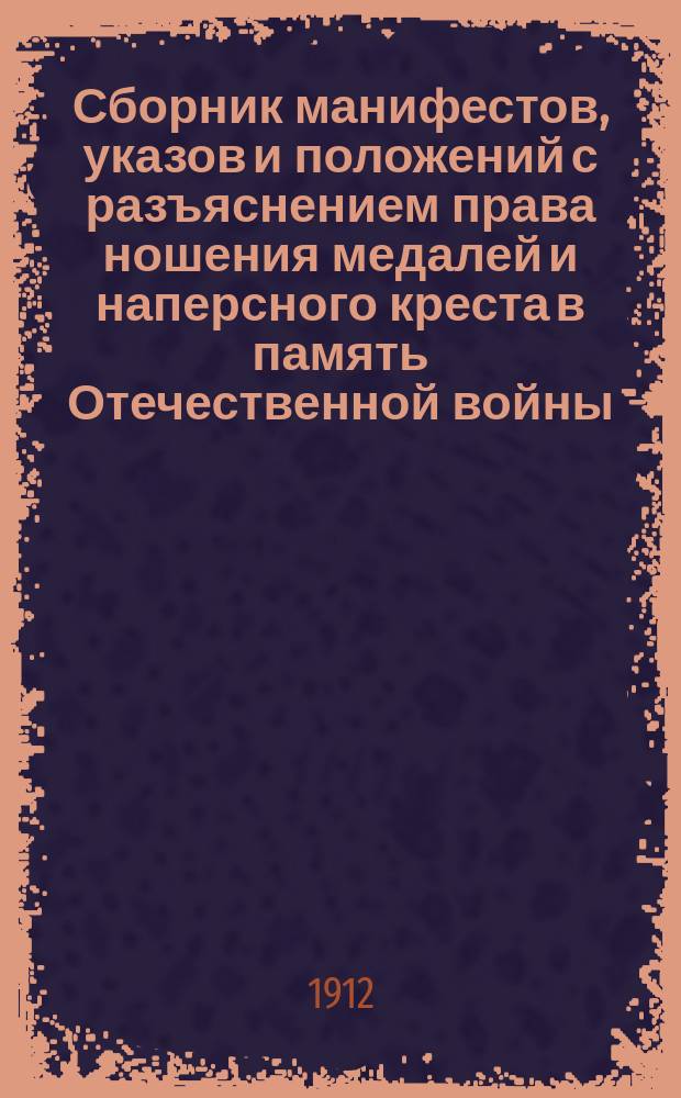 Сборник манифестов, указов и положений с разъяснением права ношения медалей и наперсного креста в память Отечественной войны