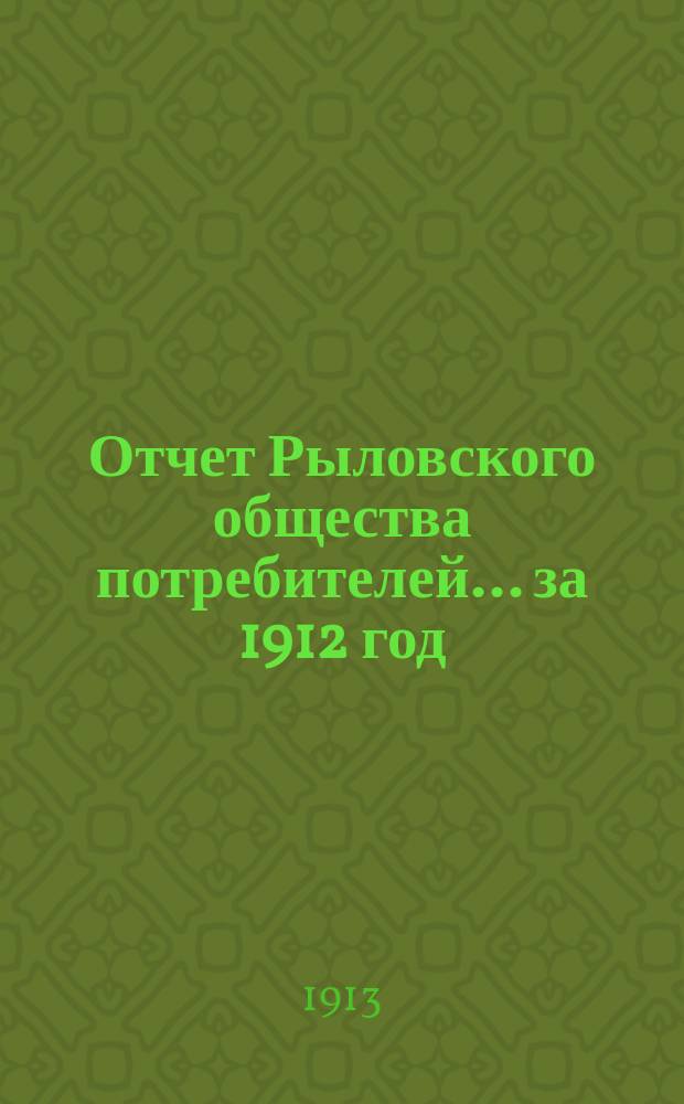 Отчет Рыловского общества потребителей... ... за 1912 год
