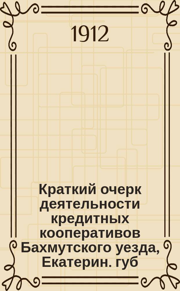 Краткий очерк деятельности кредитных кооперативов Бахмутского уезда, Екатерин. губ. за 1911 год