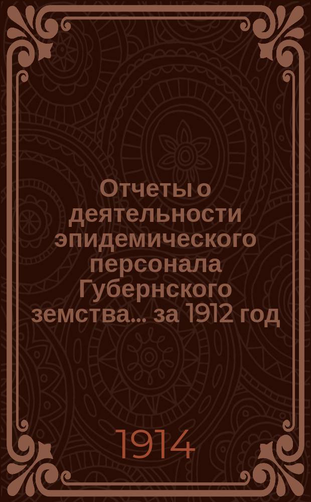 Отчеты о деятельности эпидемического персонала Губернского земства... за 1912 год