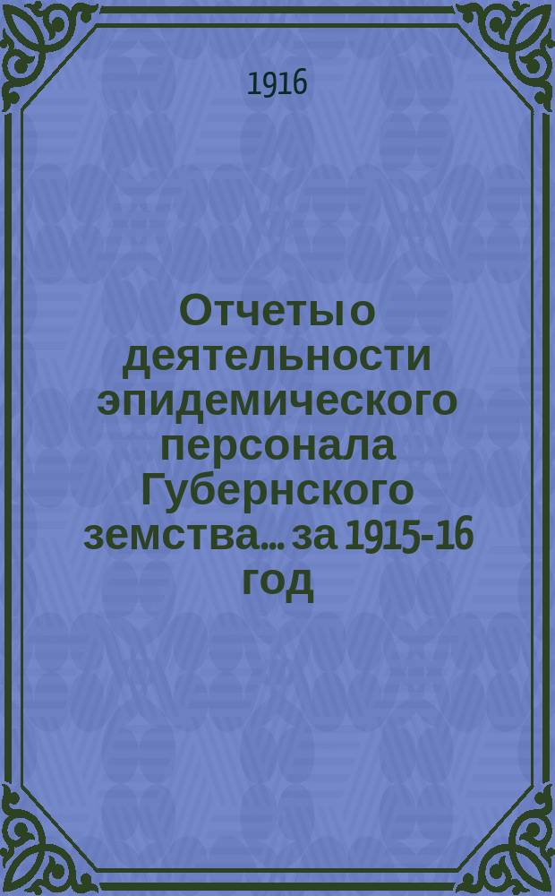 Отчеты о деятельности эпидемического персонала Губернского земства... за 1915-16 год