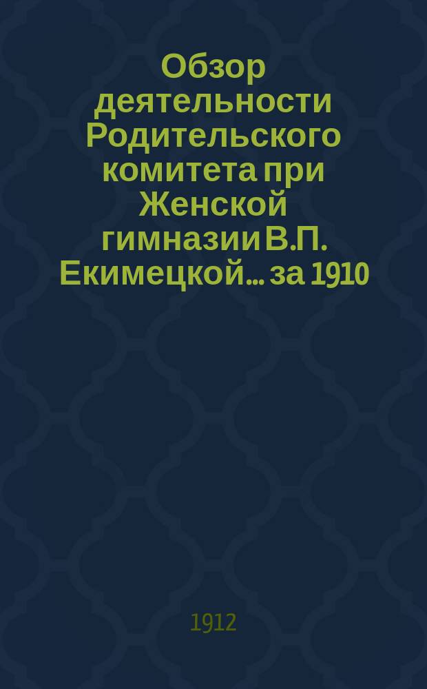 Обзор деятельности Родительского комитета при Женской гимназии В.П. Екимецкой... за 1910/11 учеб. г.