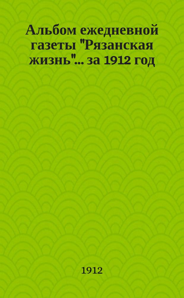 Альбом ежедневной газеты "Рязанская жизнь"... за 1912 год