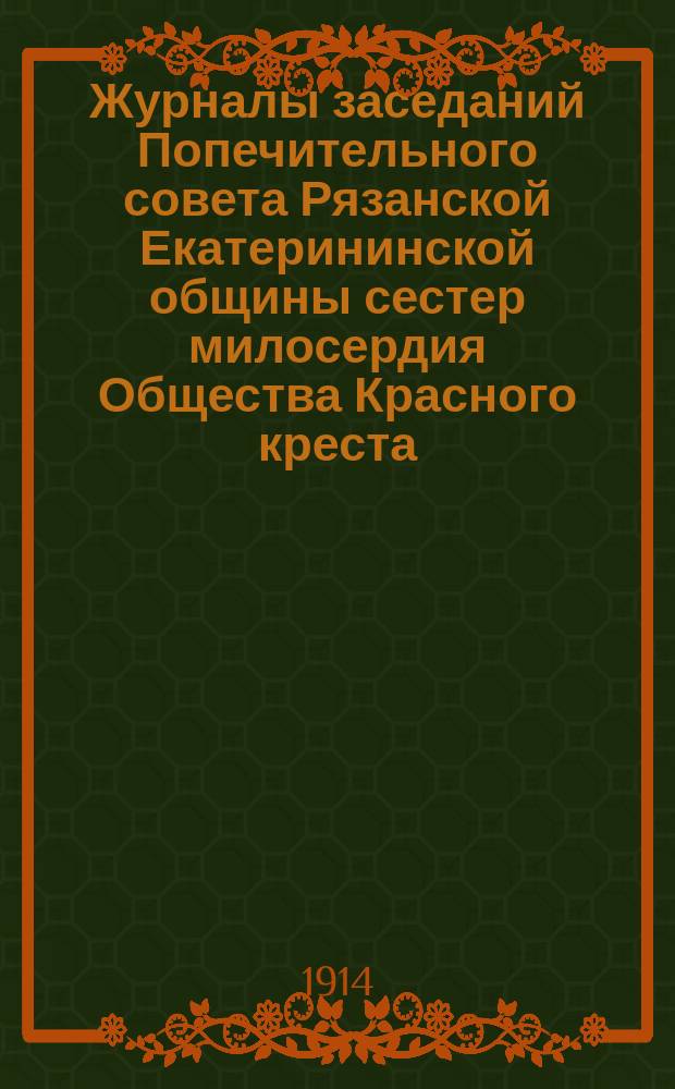 Журналы заседаний Попечительного совета Рязанской Екатерининской общины сестер милосердия Общества Красного креста... ... за 1913 год