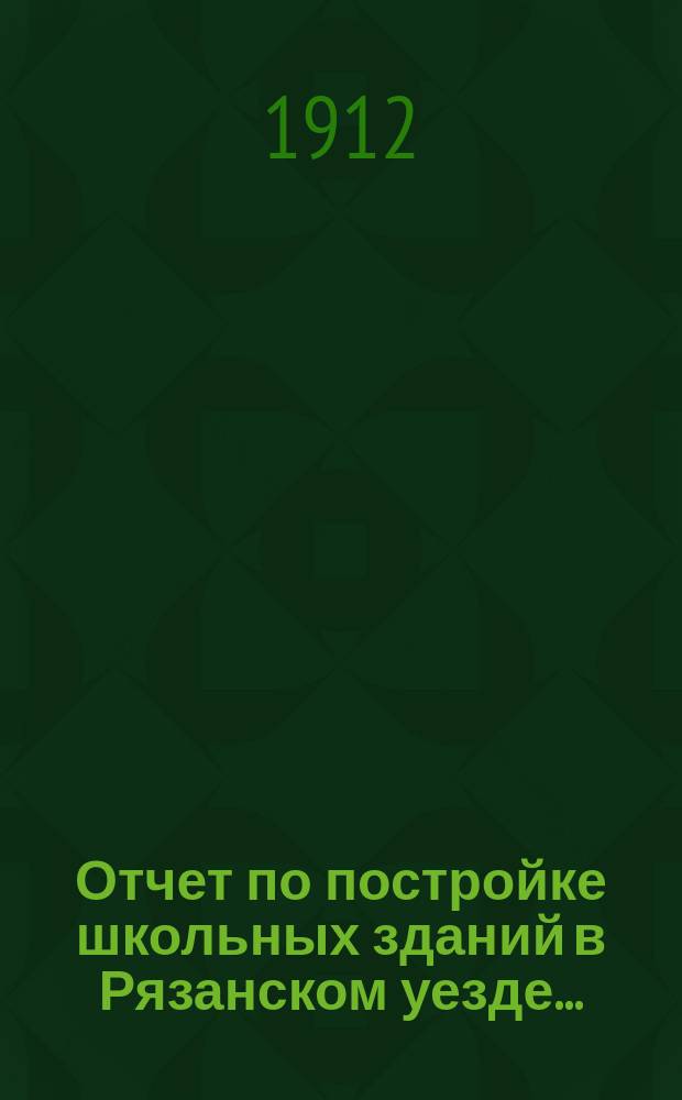 Отчет по постройке школьных зданий в Рязанском уезде...
