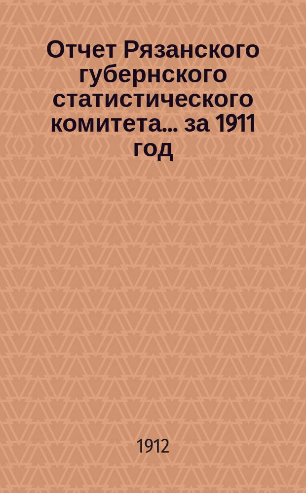 Отчет Рязанского губернского статистического комитета... за 1911 год