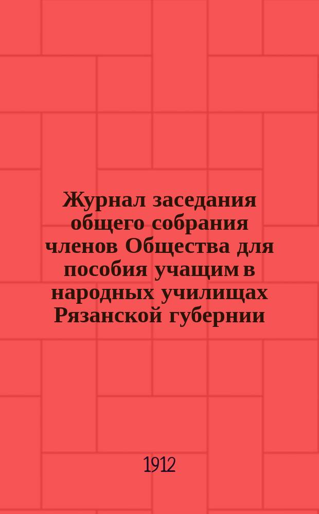 Журнал заседания общего собрания членов Общества для пособия учащим в народных училищах Рязанской губернии... ... 13 ноября 1911 года
