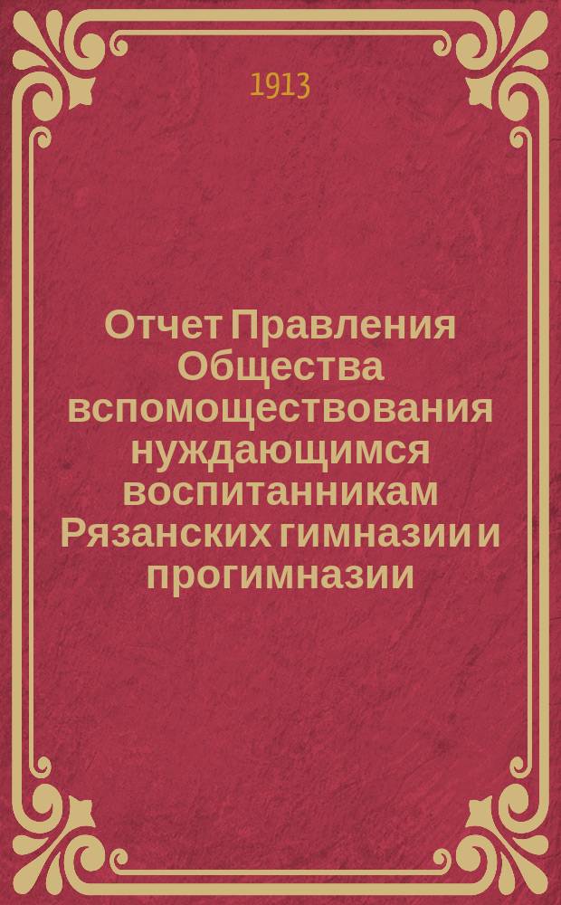 Отчет Правления Общества вспомоществования нуждающимся воспитанникам Рязанских гимназии и прогимназии, а ныне двух гимназий... ... за 1911 год