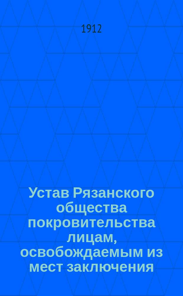 Устав Рязанского общества покровительства лицам, освобождаемым из мест заключения (патроната) : Утв. 20 авг. 1912 г.