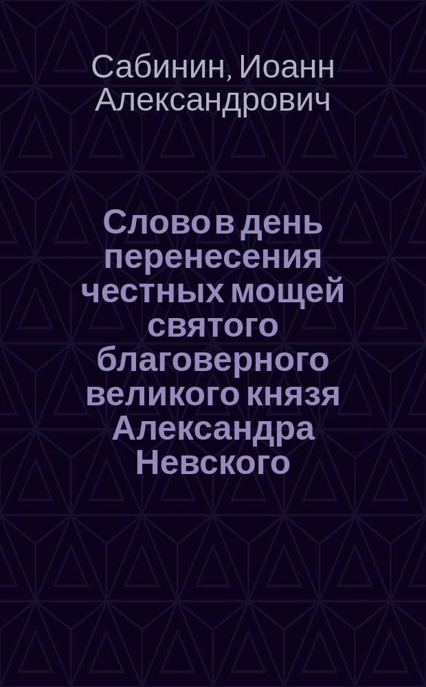 Слово в день перенесения честных мощей святого благоверного великого князя Александра Невского (30 августа)