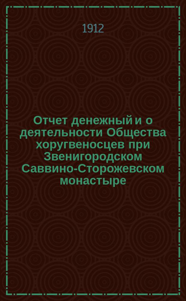 Отчет денежный и о деятельности Общества хоругвеносцев при Звенигородском Саввино-Сторожевском монастыре...