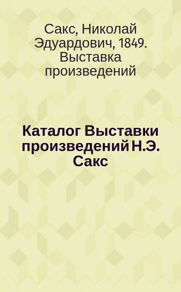 Каталог Выставки произведений Н.Э. Сакс : Живопись и резьба по дереву