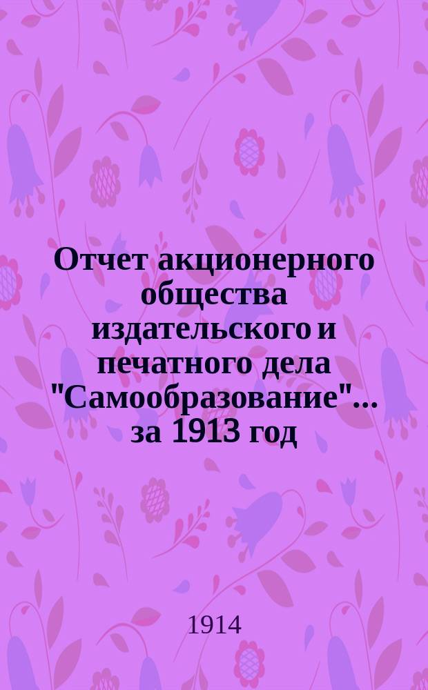 Отчет акционерного общества издательского и печатного дела "Самообразование"... ... за 1913 год