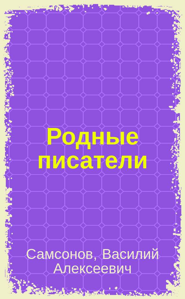 Родные писатели : Биогр. с вопросами к лит. произведениям : Для ст. кл. высш. нач. и гор. уч-щ, торг. шк. и самообразования