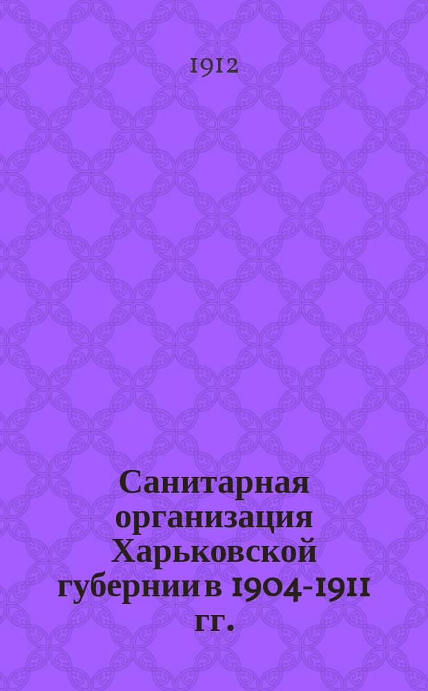 Санитарная организация Харьковской губернии в 1904-1911 гг. : Сб. отчетов