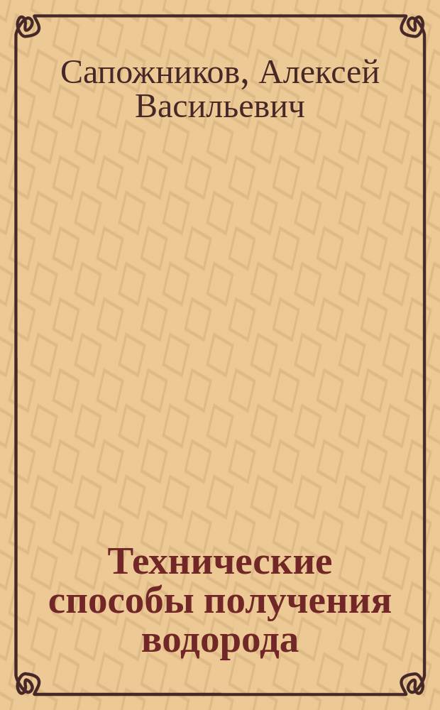 ... Технические способы получения водорода : Докл. о загранич. командировке в 1912 г. в Воздухоплават. ком
