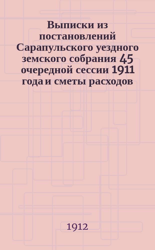 Выписки из постановлений Сарапульского уездного земского собрания 45 очередной сессии 1911 года и сметы расходов, по народному образованию на 1912 год