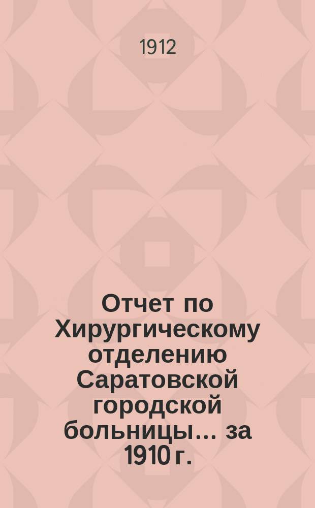 Отчет по Хирургическому отделению Саратовской городской больницы... за 1910 г.