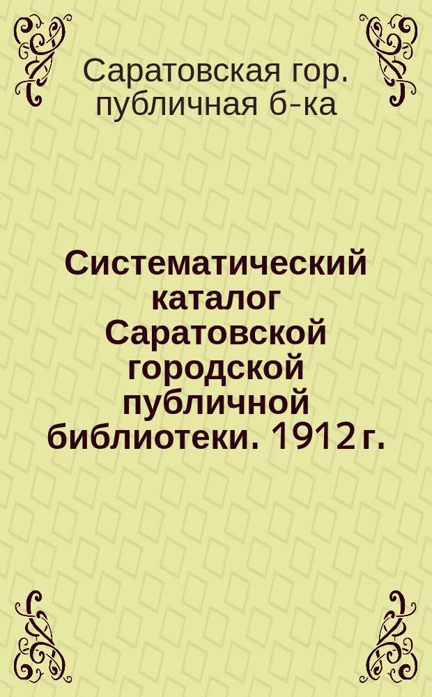 Систематический каталог Саратовской городской публичной библиотеки. 1912 г.