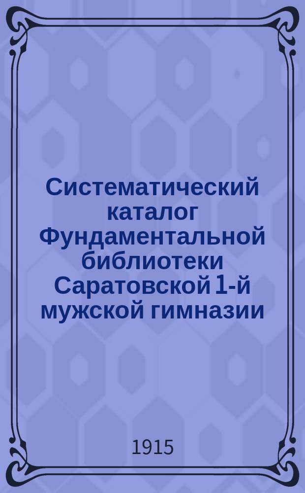 Систематический каталог Фундаментальной библиотеки Саратовской 1-й мужской гимназии. Отд. 11 : Медицина ; Отд. 12. Домоводство ; Отд. 13. Технология ; Отд. 14. Свободные художества