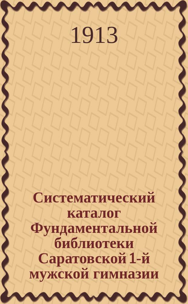 Систематический каталог Фундаментальной библиотеки Саратовской 1-й мужской гимназии. Отд. 17 : Периодические издания и брошюры