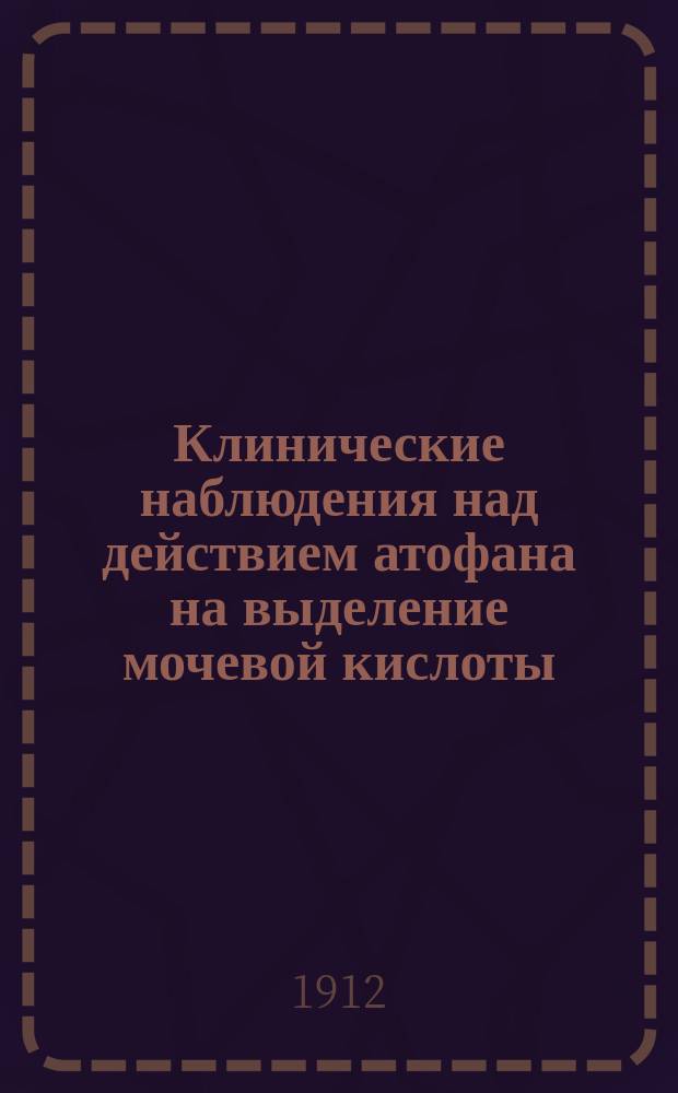 Клинические наблюдения над действием атофана на выделение мочевой кислоты : Дис. на степ. д-ра мед. И.И. Саратовского