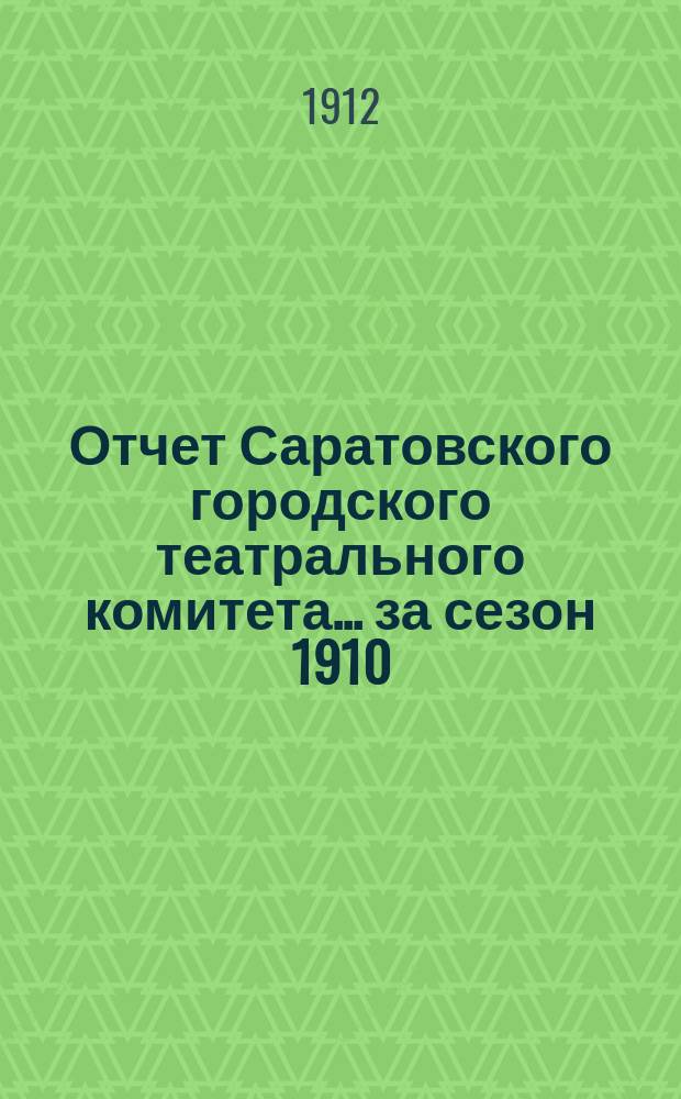 Отчет Саратовского городского театрального комитета... за сезон 1910/11 года : за сезон 1910/11 года и отчет о приходе и расходе городских сумм по театру за 1911 год