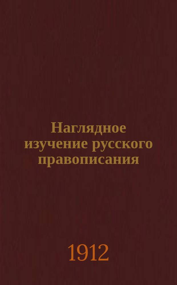 ... Наглядное изучение русского правописания : Для нач. нар. уч-щ. Вып. 1-3. Вып. 1 : [Элементарные правила]
