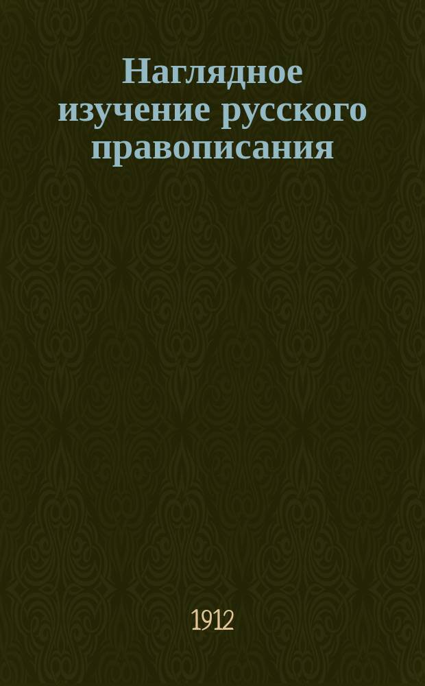 Наглядное изучение русского правописания : Для нач. нар. уч-щ. Вып. 1 : [Элементарные правила]