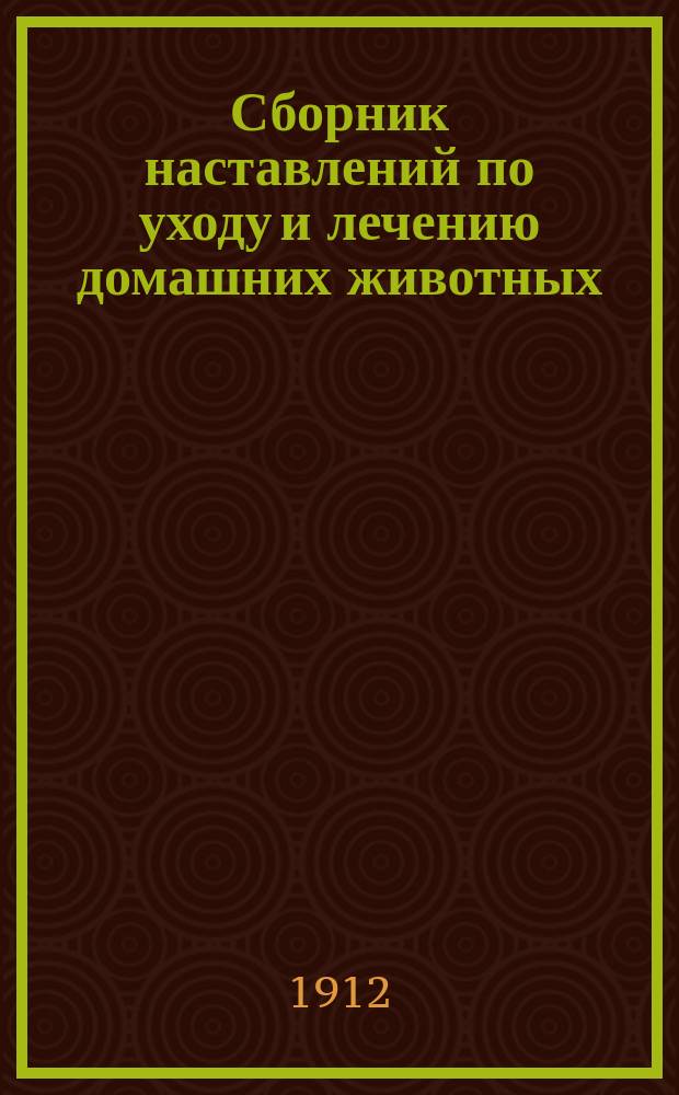 Сборник наставлений по уходу и лечению домашних животных : Ч. 1. Ч. 2