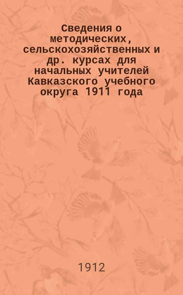 Сведения о методических, сельскохозяйственных и др. курсах для начальных учителей Кавказского учебного округа 1911 года