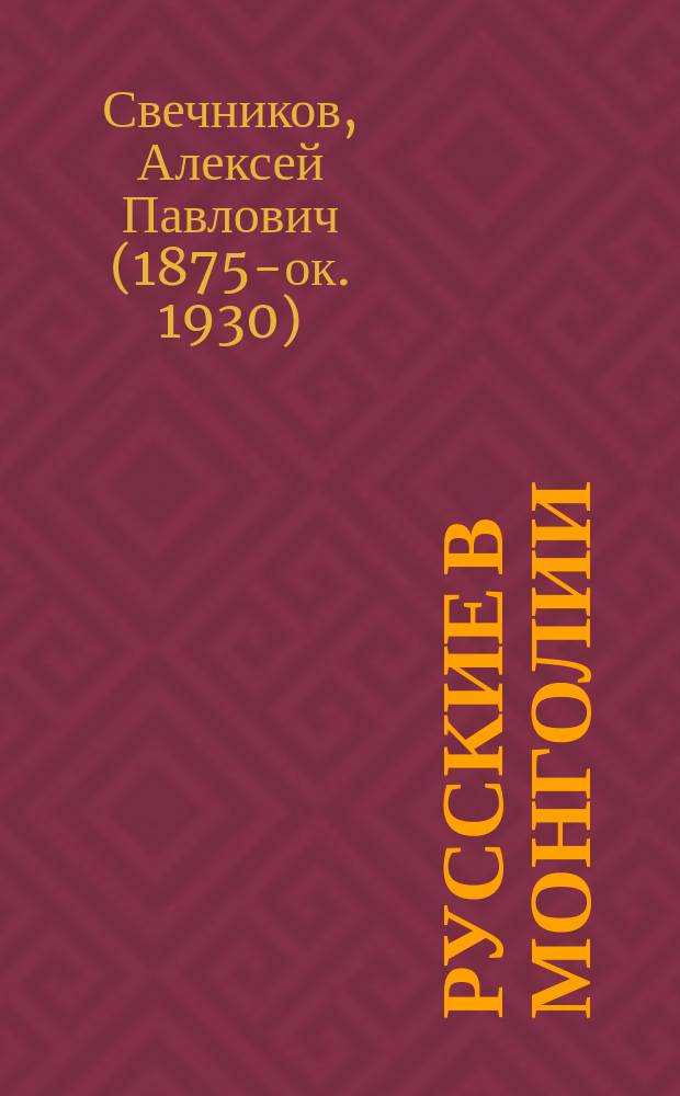 Русские в Монголии : (Наблюдения и выводы) : Сб. работ относительно Монголии (Халхи) : С прил. статей С.Ф. Степанова: 1) О китайско-монгольских отношениях, 2) О русской и китайской торговле в Монголии