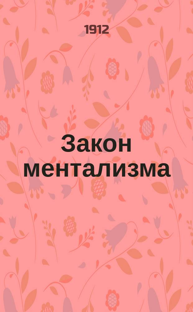 Закон ментализма : Практ. науч. объясн. мысли и душев. силы; закон, управляющий всеми мысл. и физ. действиями и явлениями; сущность жизни и смерти : Перевод