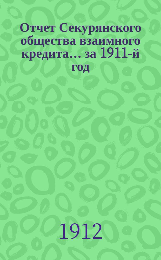 Отчет Секурянского общества взаимного кредита... ... за 1911-й год