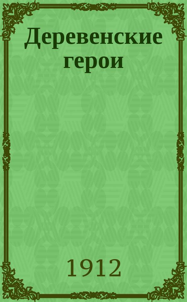... Деревенские герои : Драм. сцены в 3 д. и 5 картинах