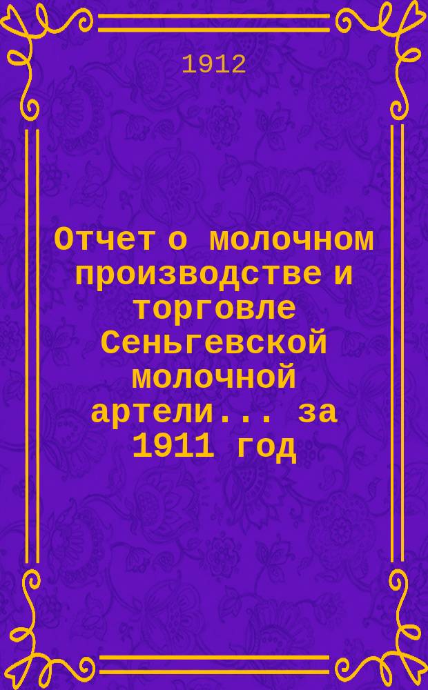 Отчет о молочном производстве и торговле Сеньгевской молочной артели... ... за 1911 год