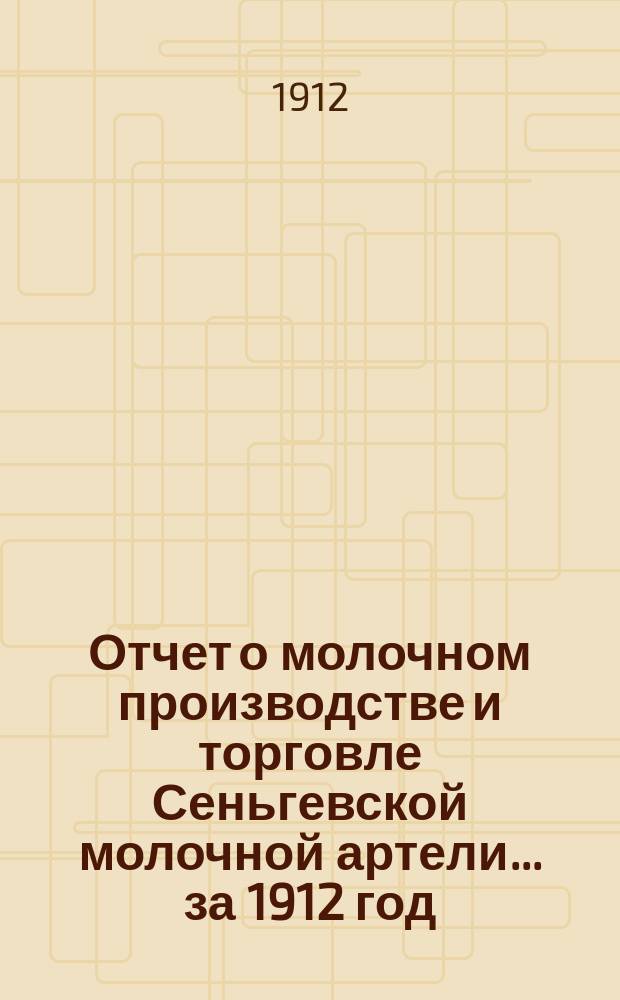 Отчет о молочном производстве и торговле Сеньгевской молочной артели... ... за 1912 год