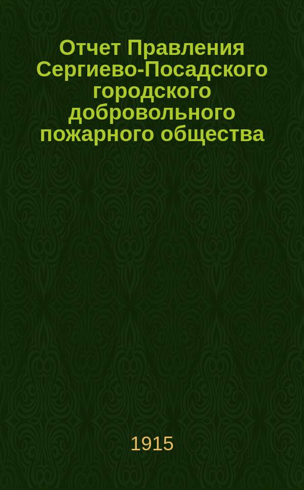 Отчет Правления Сергиево-Посадского городского добровольного пожарного общества... ... за 1914 год, год деятельности Общества семнадцатый