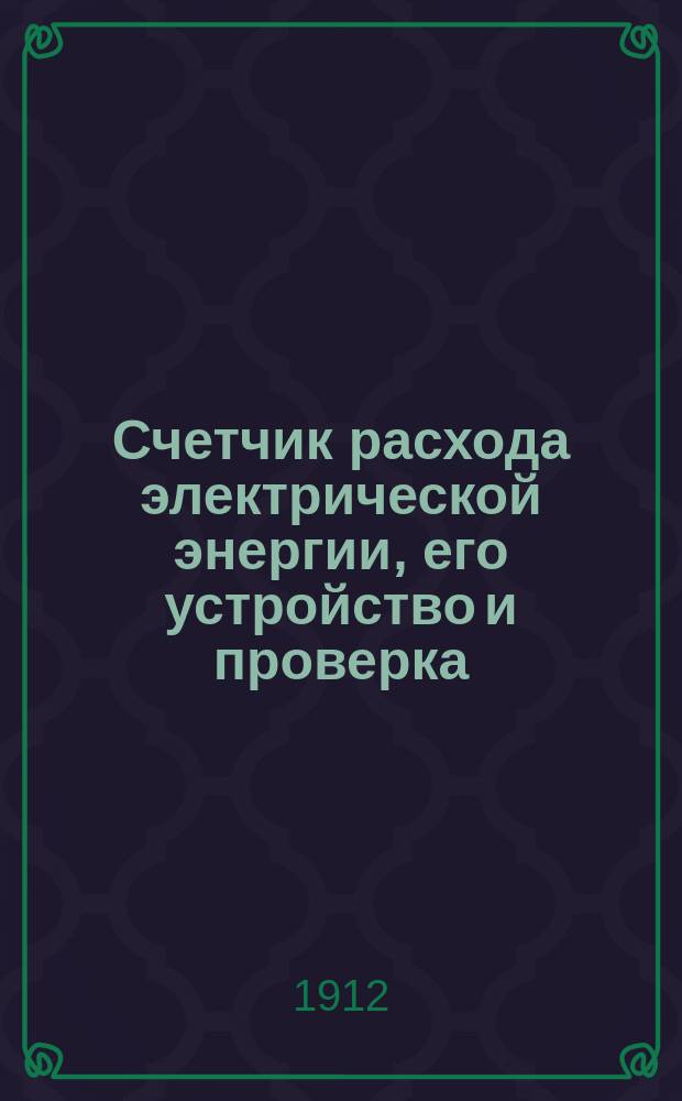 Счетчик расхода электрической энергии, его устройство и проверка : Необходимое попул. руководство для абонентов