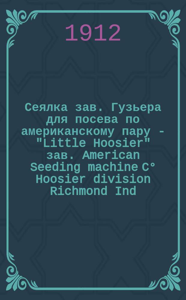 Сеялка зав. Гузьера для посева по американскому пару - "Little Hoosier" зав. American Seeding machine C° Hoosier division Richmond Ind. U.S.A.