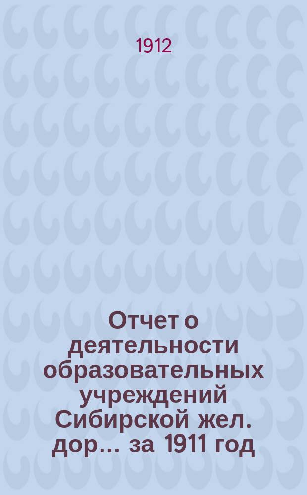 Отчет о деятельности образовательных учреждений Сибирской жел. дор. ... за 1911 год