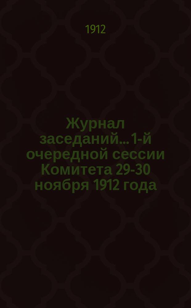 Журнал заседаний... 1-й очередной сессии Комитета 29-30 ноября 1912 года
