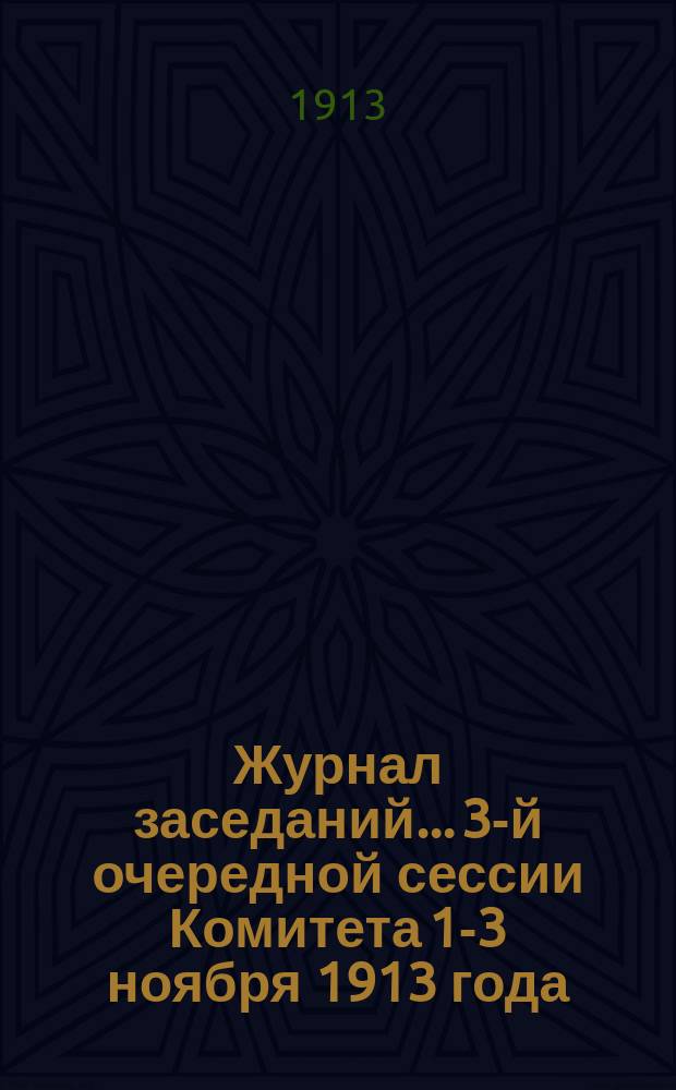 Журнал заседаний... 3-й очередной сессии Комитета 1-3 ноября 1913 года
