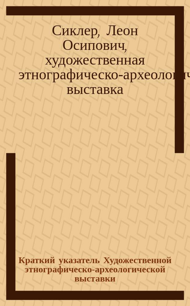 Краткий указатель Художественной этнографическо-археологической выставки : Собрание Л.О. Сиклер