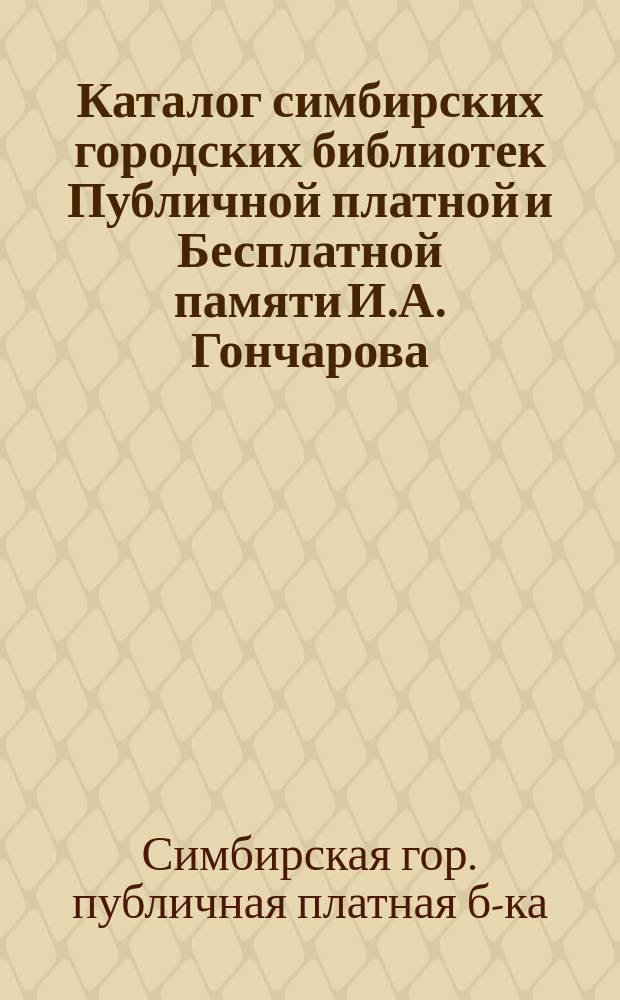 Каталог симбирских городских библиотек Публичной платной и Бесплатной памяти И.А. Гончарова
